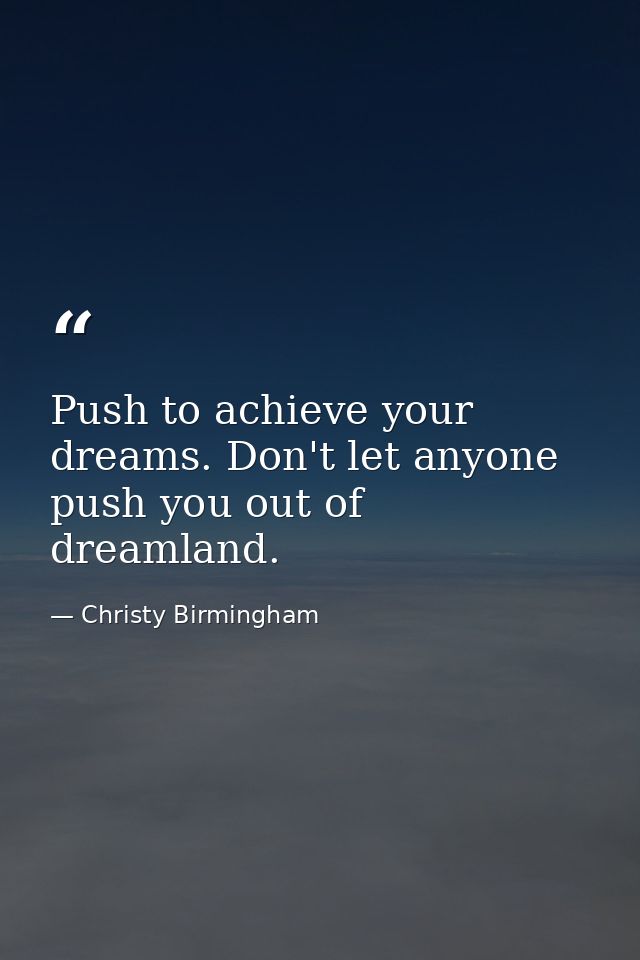 Push to achieve your dreams. Don't let anyone push you out of dreamland. — Christy Birmingham