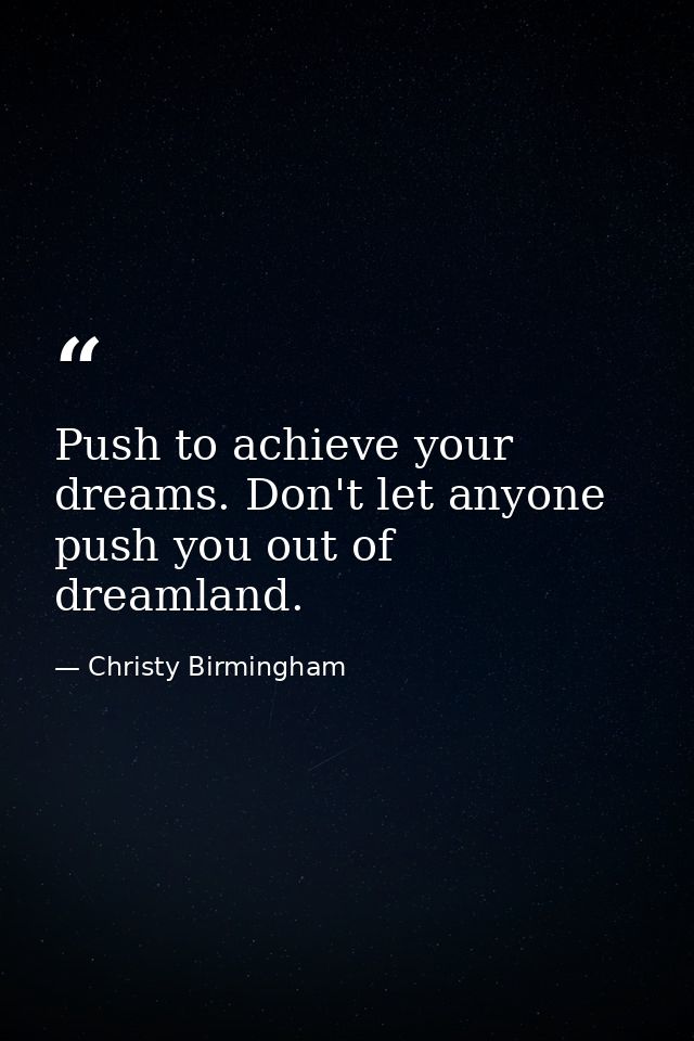 Push to achieve your dreams. Don't let anyone push you out of dreamland. — Christy Birmingham