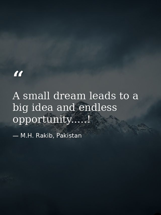 A small dream leads to a big idea and endless opportunity.....! — M.H. Rakib, Pakistan