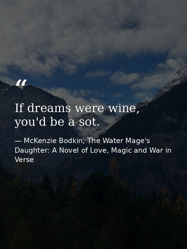 If dreams were wine, you'd be a sot. — McKenzie Bodkin, The Water Mage's Daughter: A Novel of Love, Magic and War in Verse