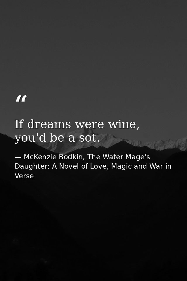If dreams were wine, you'd be a sot. — McKenzie Bodkin, The Water Mage's Daughter: A Novel of Love, Magic and War in Verse
