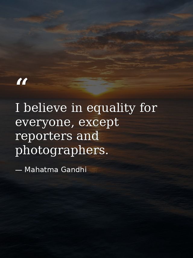 I believe in equality for everyone, except reporters and photographers. — Mahatma Gandhi