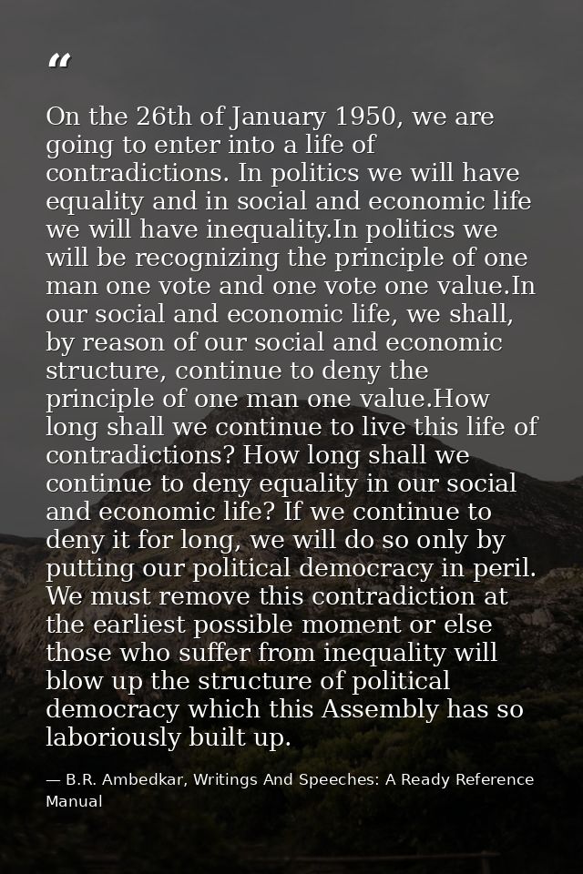On the 26th of January 1950, we are going to enter into a life of contradictions. In politics we will have equality and  — B.R. Ambedkar, Writings And Speeches: A Ready Reference Manual