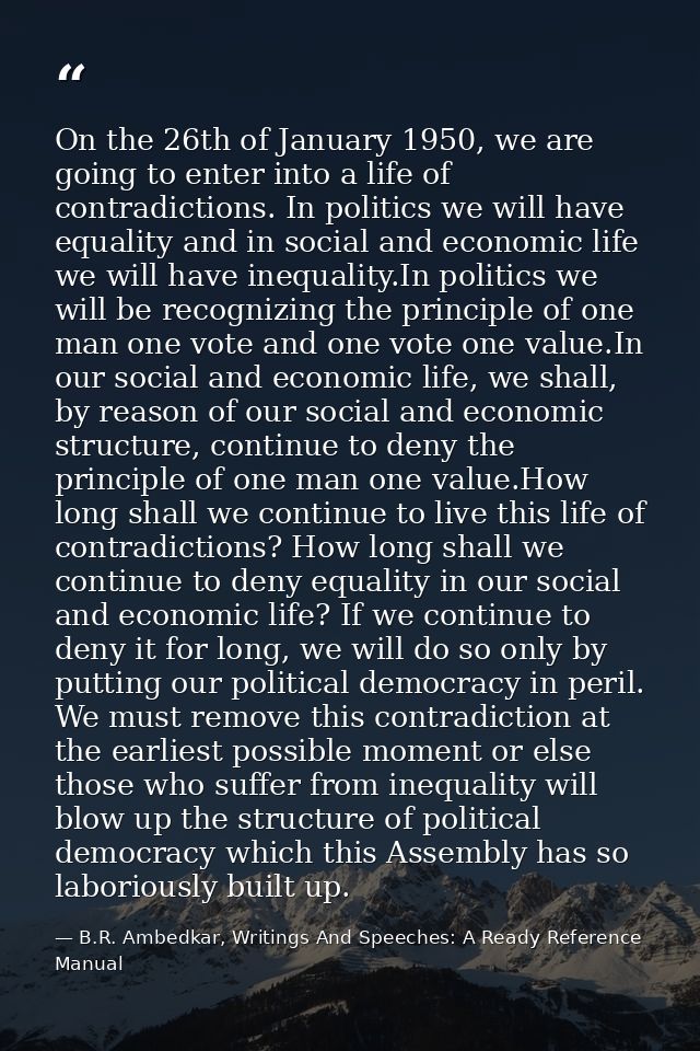 On the 26th of January 1950, we are going to enter into a life of contradictions. In politics we will have equality and  — B.R. Ambedkar, Writings And Speeches: A Ready Reference Manual