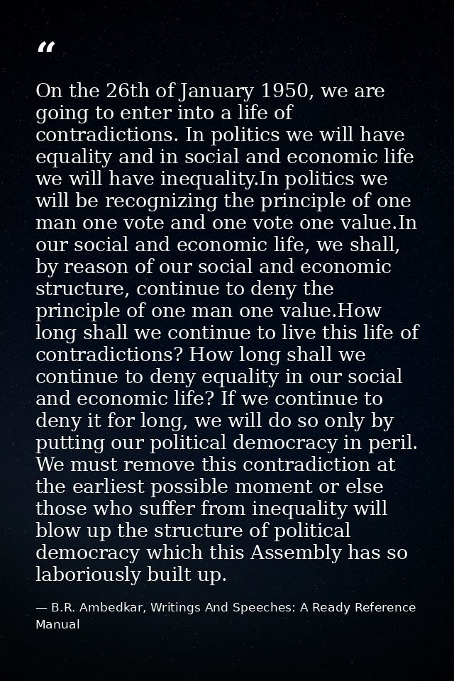 On the 26th of January 1950, we are going to enter into a life of contradictions. In politics we will have equality and  — B.R. Ambedkar, Writings And Speeches: A Ready Reference Manual
