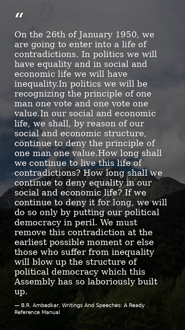On the 26th of January 1950, we are going to enter into a life of contradictions. In politics we will have equality and  — B.R. Ambedkar, Writings And Speeches: A Ready Reference Manual