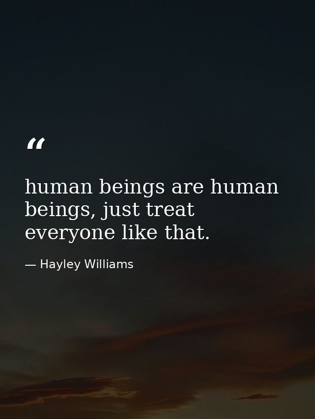 human beings are human beings, just treat everyone like that. — Hayley Williams