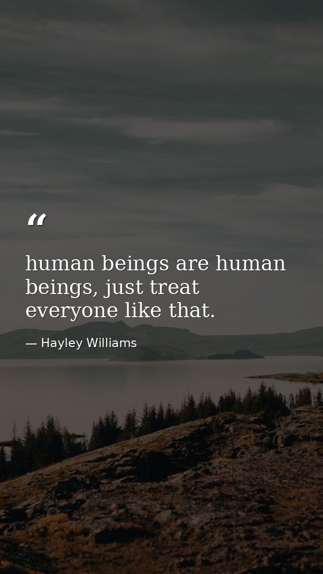 human beings are human beings, just treat everyone like that. — Hayley Williams