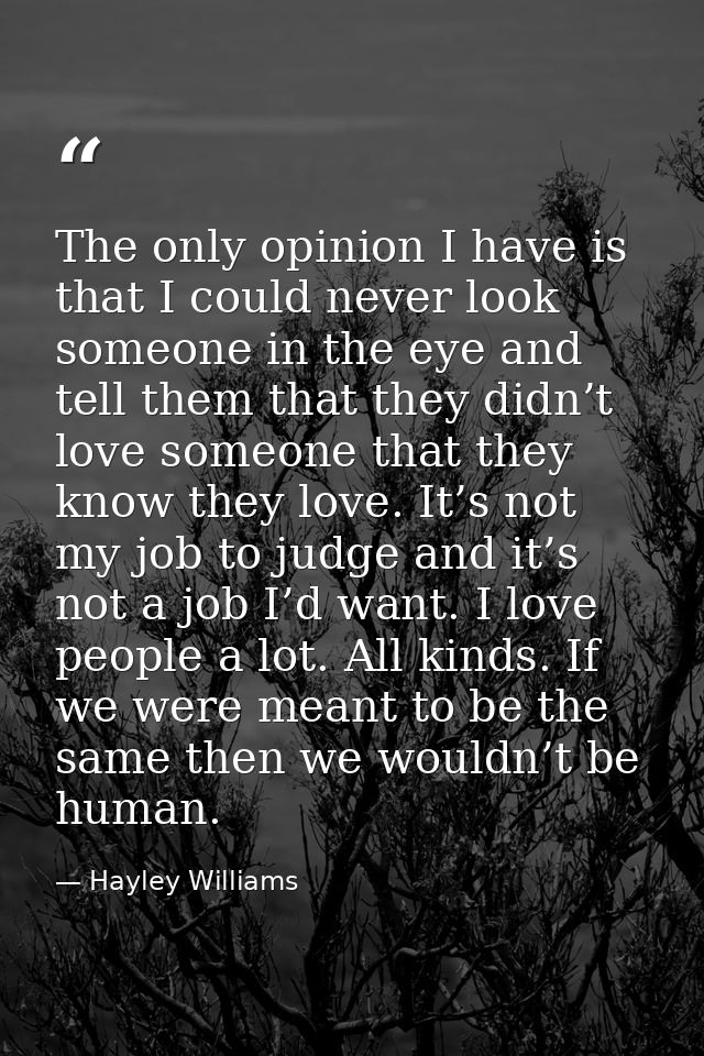 The only opinion I have is that I could never look someone in the eye and tell them that they didn’t love someone that t — Hayley Williams