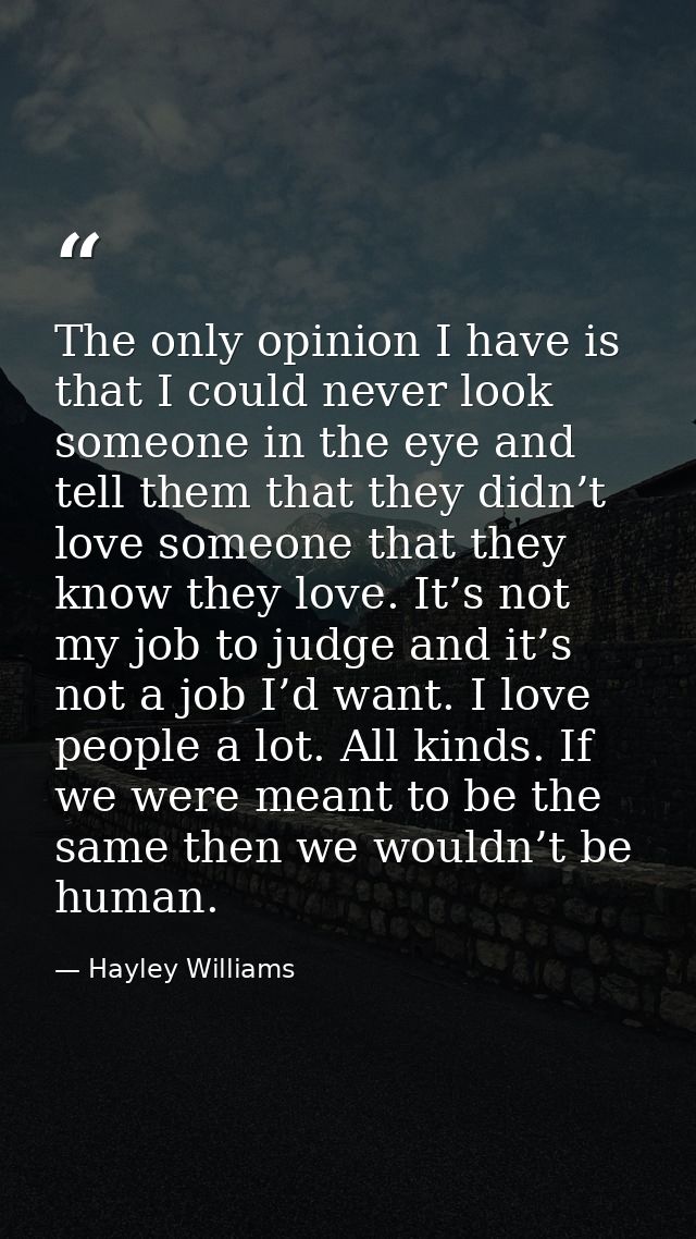 The only opinion I have is that I could never look someone in the eye and tell them that they didn’t love someone that t — Hayley Williams