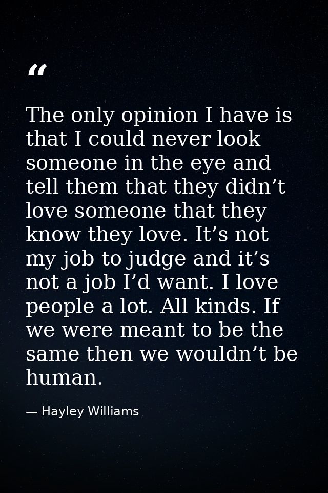 The only opinion I have is that I could never look someone in the eye and tell them that they didn’t love someone that t — Hayley Williams