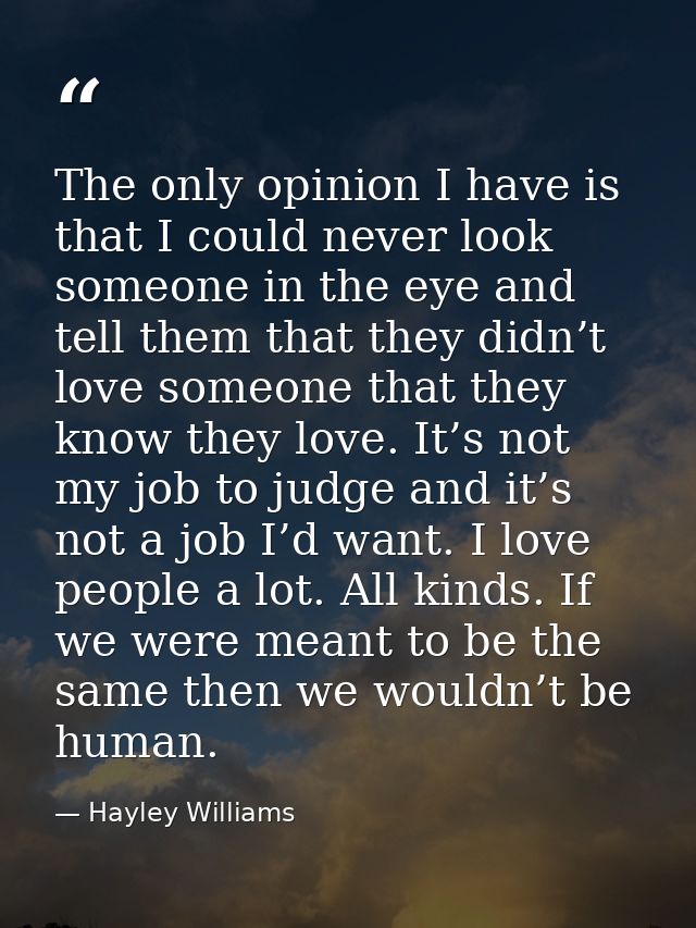 The only opinion I have is that I could never look someone in the eye and tell them that they didn’t love someone that t — Hayley Williams