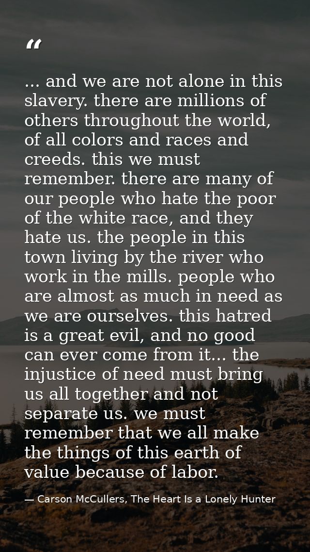... and we are not alone in this slavery. there are millions of others throughout the world, of all colors and races and — Carson McCullers, The Heart Is a Lonely Hunter