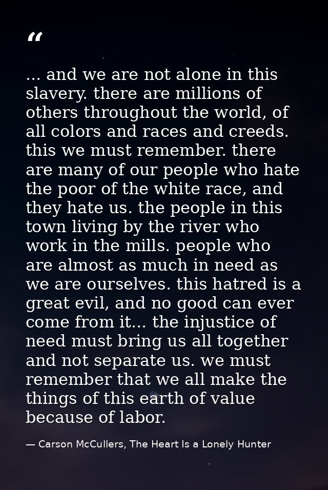 ... and we are not alone in this slavery. there are millions of others throughout the world, of all colors and races and — Carson McCullers, The Heart Is a Lonely Hunter