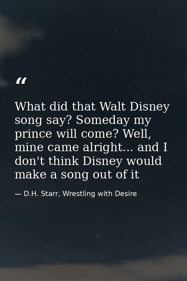 What did that Walt Disney song say? Someday my prince will come? Well, mine came alright... and I don't think Disney wou — D.H. Starr, Wrestling with Desire