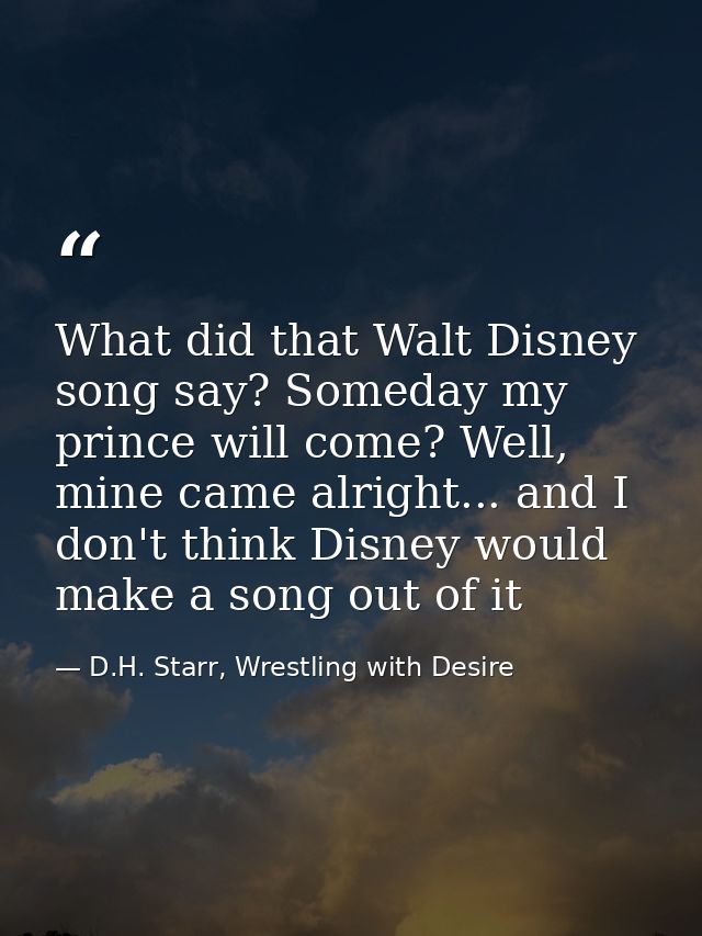 What did that Walt Disney song say? Someday my prince will come? Well, mine came alright... and I don't think Disney wou — D.H. Starr, Wrestling with Desire