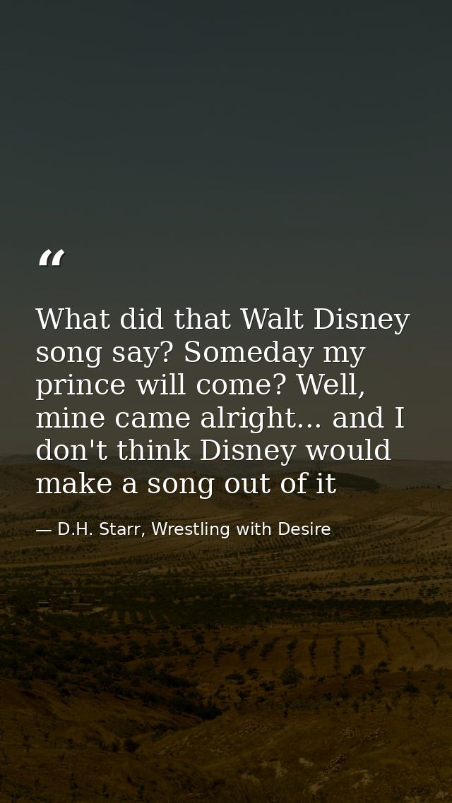 What did that Walt Disney song say? Someday my prince will come? Well, mine came alright... and I don't think Disney wou — D.H. Starr, Wrestling with Desire