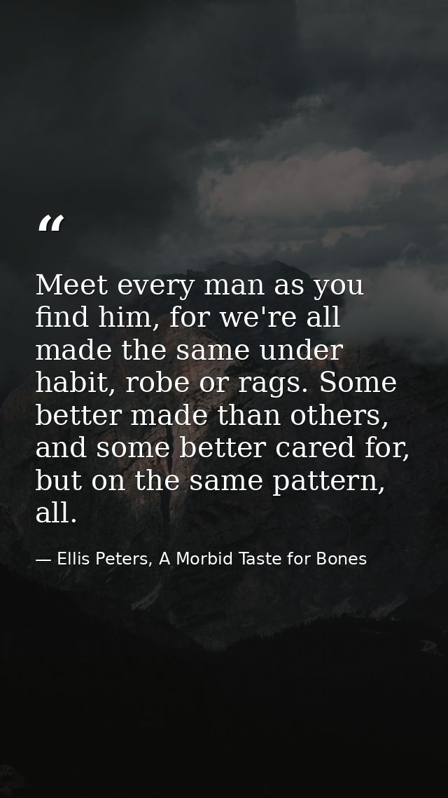Meet every man as you find him, for we're all made the same under habit, robe or rags. Some better made than others, and — Ellis Peters, A Morbid Taste for Bones