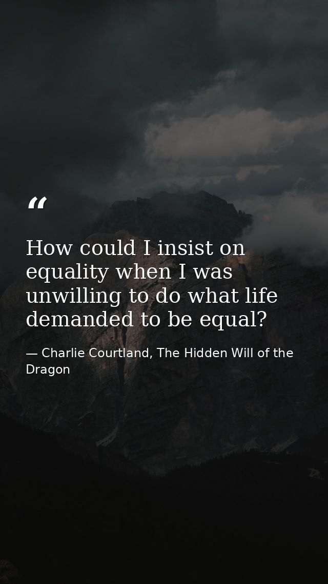 How could I insist on equality when I was unwilling to do what life demanded to be equal? — Charlie Courtland, The Hidden Will of the Dragon