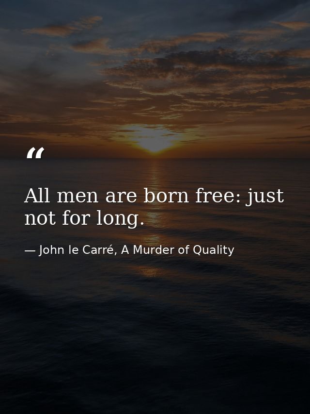 All men are born free: just not for long. — John le Carré, A Murder of Quality
