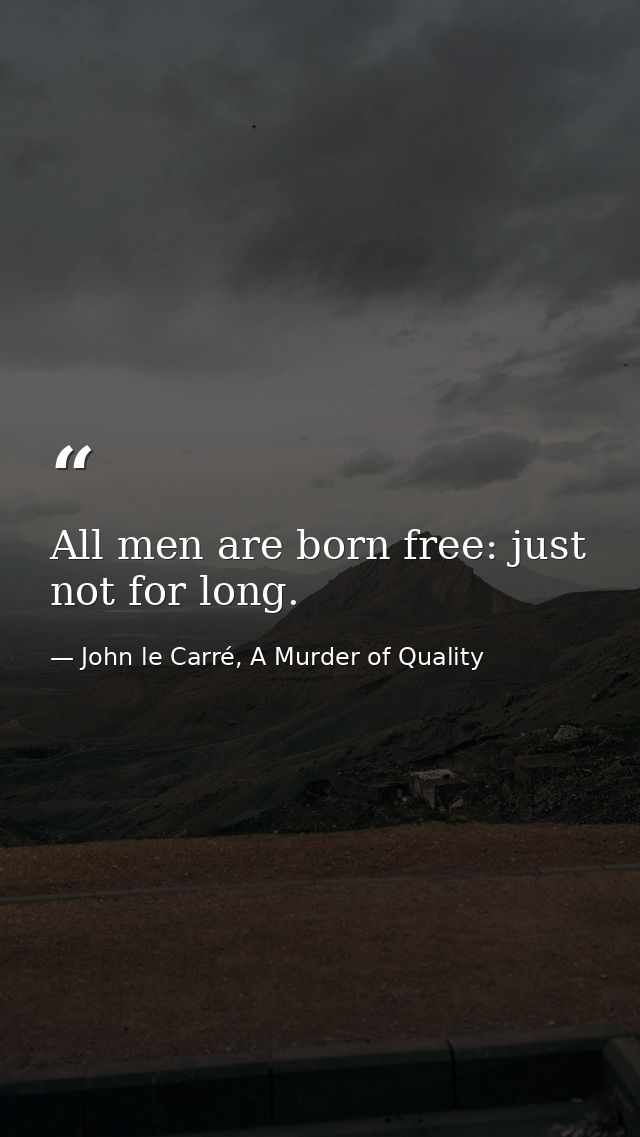 All men are born free: just not for long. — John le Carré, A Murder of Quality