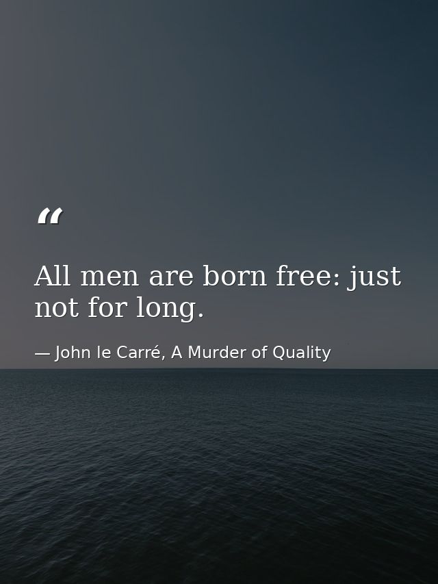 All men are born free: just not for long. — John le Carré, A Murder of Quality