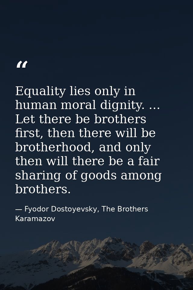 Equality lies only in human moral dignity. ... Let there be brothers first, then there will be brotherhood, and only the — Fyodor Dostoyevsky, The Brothers Karamazov