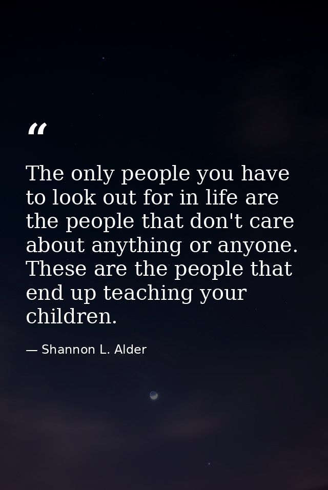 The only people you have to look out for in life are the people that don't care about anything or anyone. These are the  — Shannon L. Alder