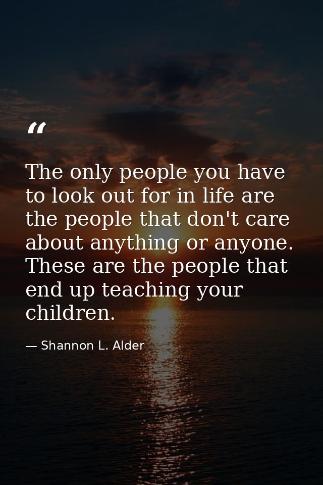 The only people you have to look out for in life are the people that don't care about anything or anyone. These are the  — Shannon L. Alder