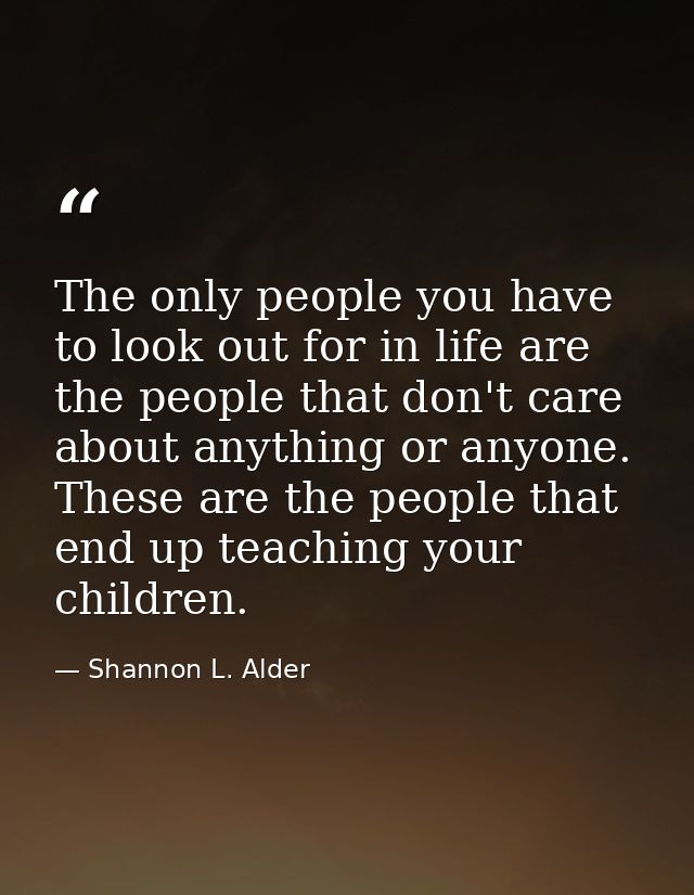 The only people you have to look out for in life are the people that don't care about anything or anyone. These are the  — Shannon L. Alder