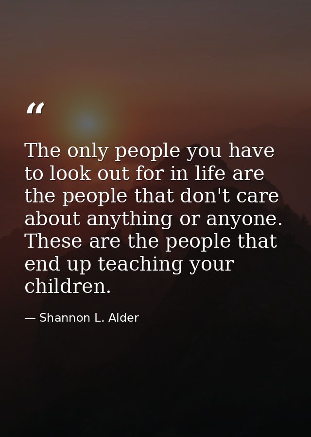 The only people you have to look out for in life are the people that don't care about anything or anyone. These are the  — Shannon L. Alder