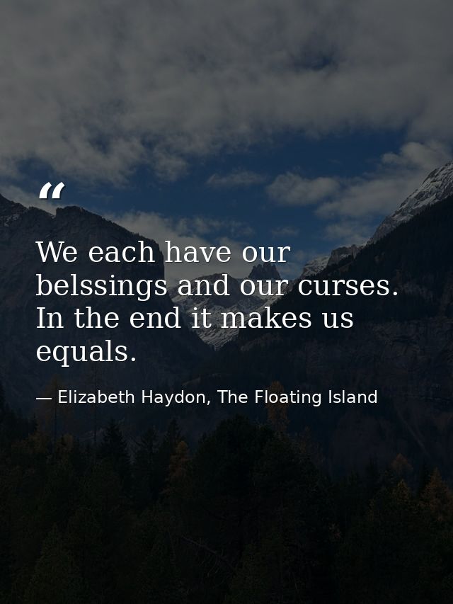 We each have our belssings and our curses. In the end it makes us equals. — Elizabeth Haydon, The Floating Island