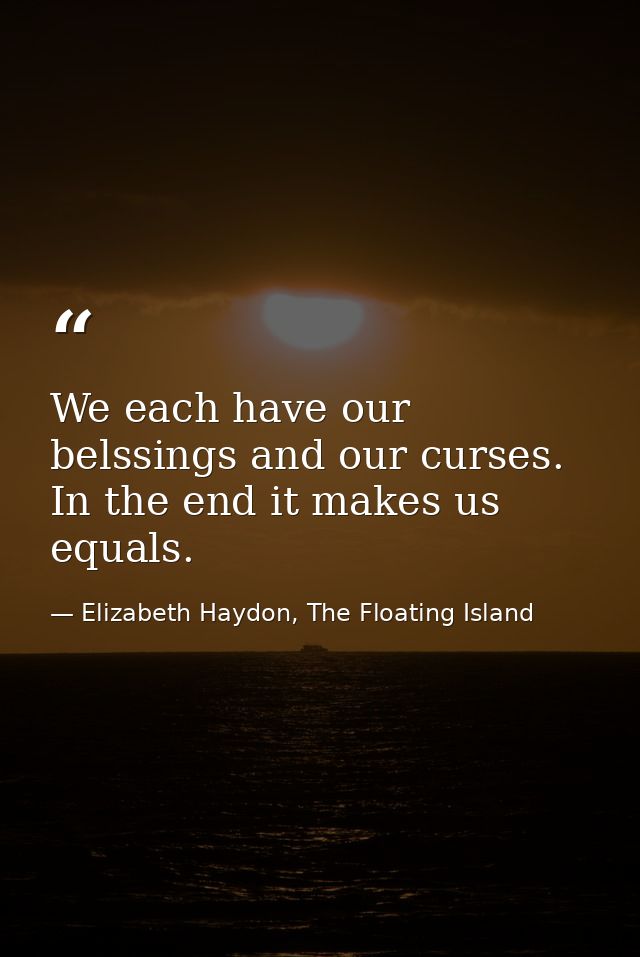 We each have our belssings and our curses. In the end it makes us equals. — Elizabeth Haydon, The Floating Island