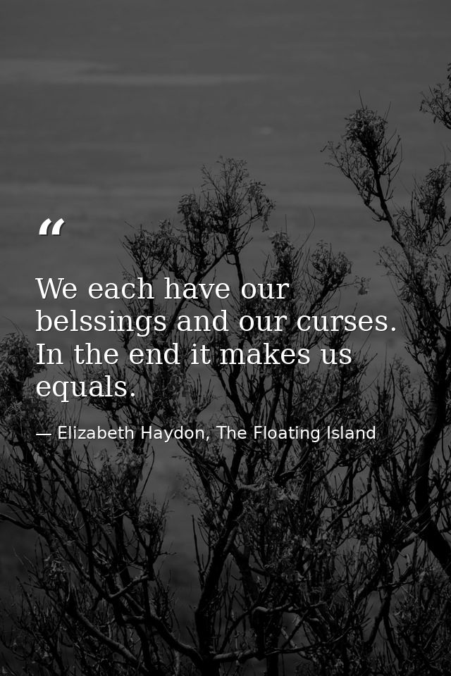 We each have our belssings and our curses. In the end it makes us equals. — Elizabeth Haydon, The Floating Island
