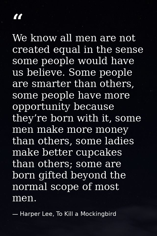 We know all men are not created equal in the sense some people would have us believe. Some people are smarter than other — Harper Lee, To Kill a Mockingbird