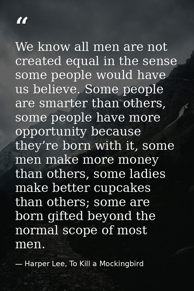We know all men are not created equal in the sense some people would have us believe. Some people are smarter than other — Harper Lee, To Kill a Mockingbird