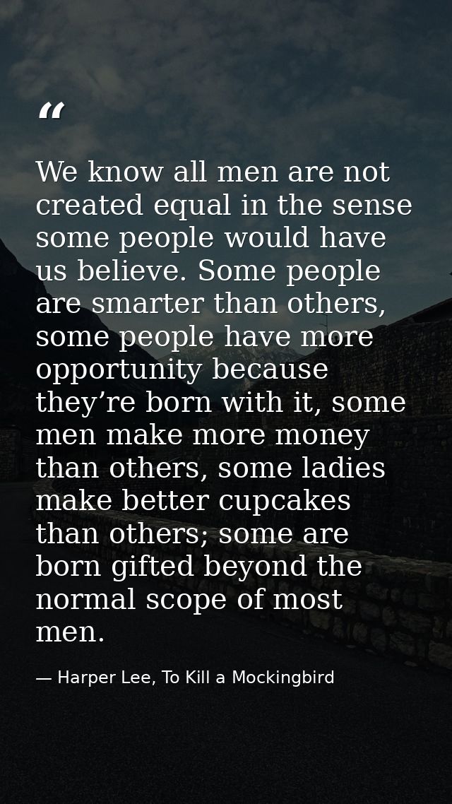 We know all men are not created equal in the sense some people would have us believe. Some people are smarter than other — Harper Lee, To Kill a Mockingbird