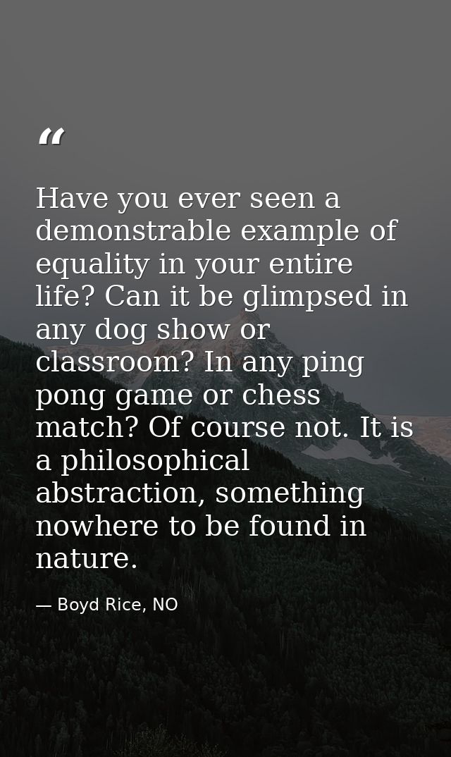 Have you ever seen a demonstrable example of equality in your entire life? Can it be glimpsed in any dog show or classro — Boyd Rice, NO