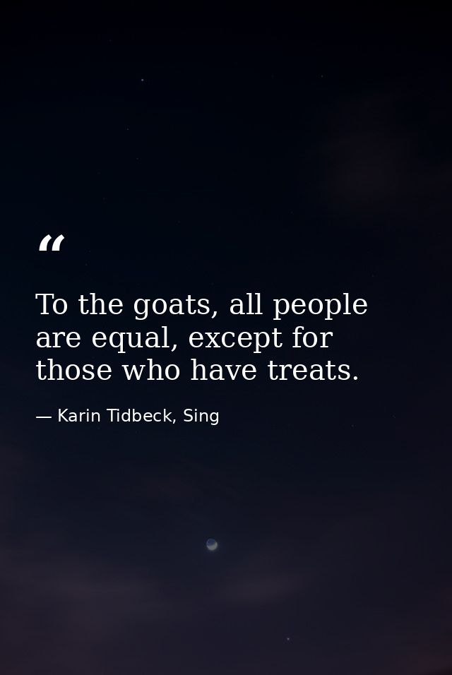 To the goats, all people are equal, except for those who have treats. — Karin Tidbeck, Sing