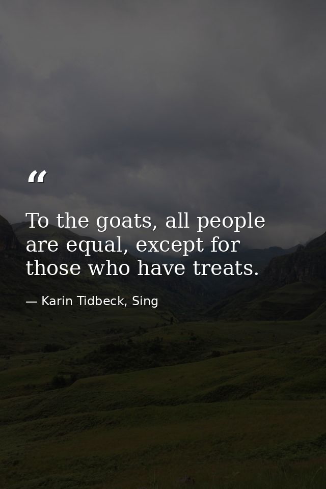 To the goats, all people are equal, except for those who have treats. — Karin Tidbeck, Sing
