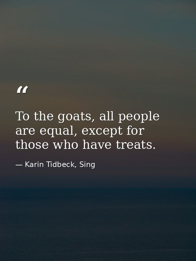 To the goats, all people are equal, except for those who have treats. — Karin Tidbeck, Sing