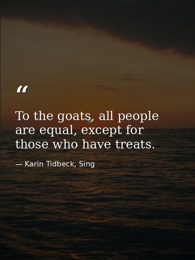 To the goats, all people are equal, except for those who have treats. — Karin Tidbeck, Sing