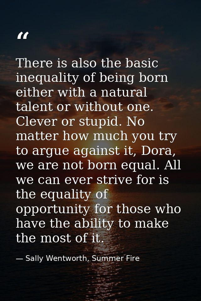 There is also the basic inequality of being born either with a natural talent or without one. Clever or stupid. No matte — Sally Wentworth, Summer Fire