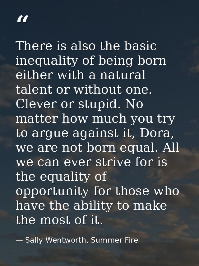 There is also the basic inequality of being born either with a natural talent or without one. Clever or stupid. No matte — Sally Wentworth, Summer Fire