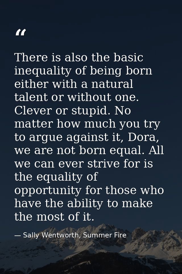 There is also the basic inequality of being born either with a natural talent or without one. Clever or stupid. No matte — Sally Wentworth, Summer Fire