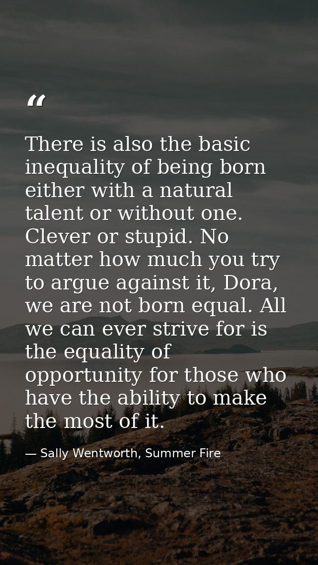 There is also the basic inequality of being born either with a natural talent or without one. Clever or stupid. No matte — Sally Wentworth, Summer Fire