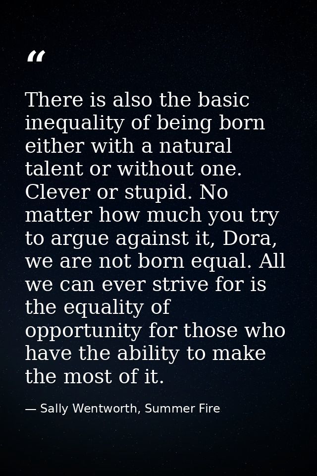 There is also the basic inequality of being born either with a natural talent or without one. Clever or stupid. No matte — Sally Wentworth, Summer Fire