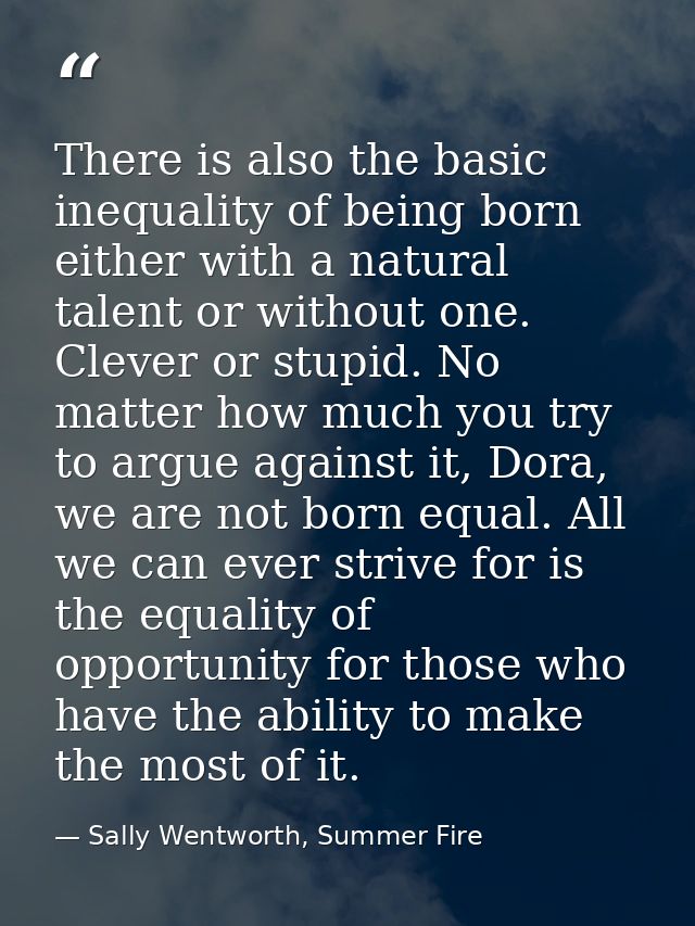 There is also the basic inequality of being born either with a natural talent or without one. Clever or stupid. No matte — Sally Wentworth, Summer Fire
