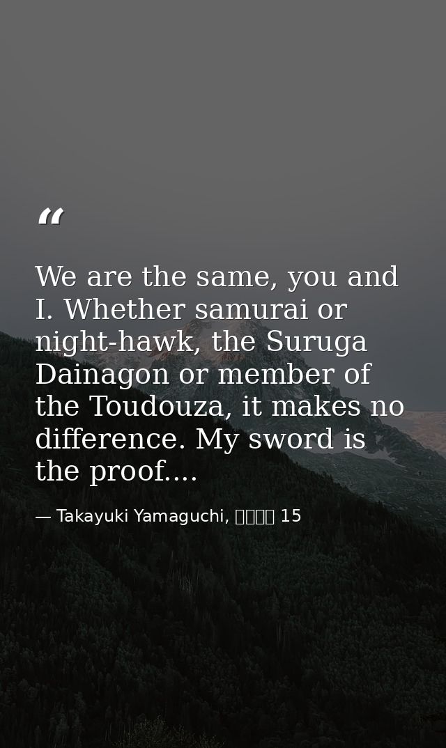We are the same, you and I. Whether samurai or night-hawk, the Suruga Dainagon or member of the Toudouza, it makes no di — Takayuki Yamaguchi, シグルイ 15