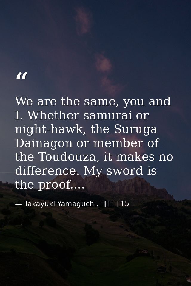 We are the same, you and I. Whether samurai or night-hawk, the Suruga Dainagon or member of the Toudouza, it makes no di — Takayuki Yamaguchi, シグルイ 15